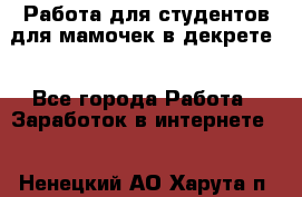 Работа для студентов,для мамочек в декрете. - Все города Работа » Заработок в интернете   . Ненецкий АО,Харута п.